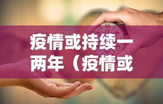 疫情或持续一两年（疫情或持续一到两年）