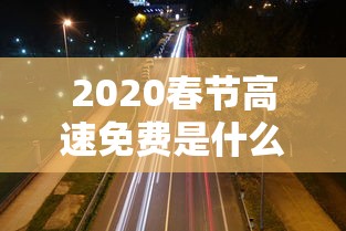 2020春节高速免费是什么时间（2020年春节高速免费从哪天开始）