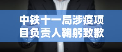 中铁十一局涉疫项目负责人鞠躬致歉：中铁十一局oa