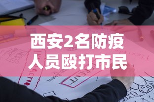西安2名防疫人员殴打市民被拘7日：西安疫情当事人