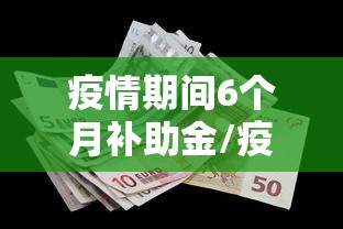 疫情期间6个月补助金/疫情期间6个月补助金申请条件
