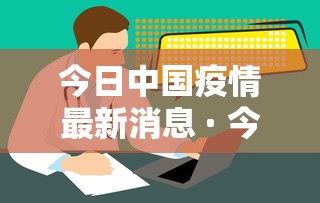 今日中国疫情最新消息 · 今日中国疫情最新消息分布图 今日中国疫情最新消息 · 今日中国疫情最新消息分布图