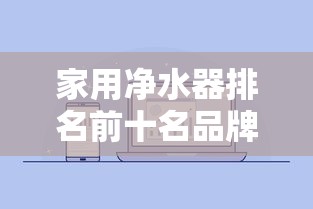 家用净水器排名前十名品牌（家用净水器排名前十名品牌有哪些）