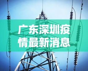 广东深圳疫情最新消息今天（广东深圳疫情最新消息通知）