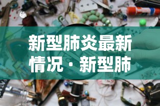 新型肺炎最新情况 · 新型肺炎疫情动态最新消息