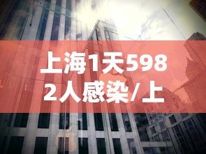 上海1天5982人感染/上海每天新增病例