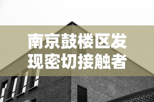 南京鼓楼区发现密切接触者：南京鼓楼区确诊新型冠状病毒