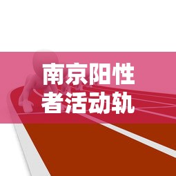 南京阳性者活动轨迹：南京阳性患者活动轨迹
