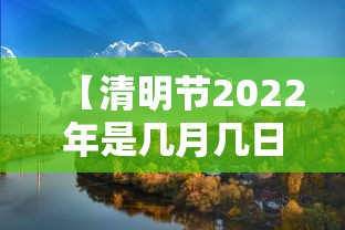 【清明节2022年是几月几日 → 清明节2022年是几月几日】