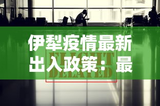 伊犁疫情最新出入政策：最新伊犁疫情防控措施