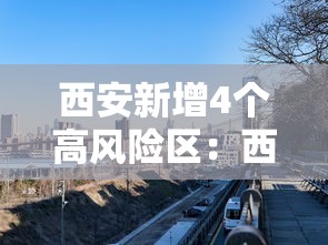 西安新增4个高风险区：西安高风险区域