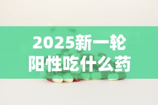 2025新一轮阳性吃什么药