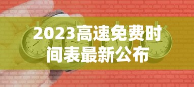 2023高速免费时间表最新公布 2023高速免费时间表最新公布