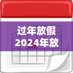 过年放假2024年放假时间表 · 过年放假2024年放假时间表图片
