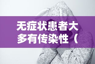 无症状患者大多有传染性(无症状患者也可能成为传染) 无症状患者大多有传染性(无症状患者也可能成为传染)