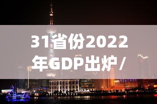 31省份2022年GDP出炉/省份gdp2020