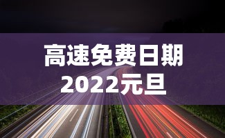 高速免费日期2022元旦