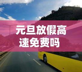 元旦放假高速免费吗 · 元旦放假高速路上收费吗