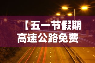 【五一节假期高速公路免费吗 → 五一假期高速公路是否免费】 【五一节假期高速公路免费吗 → 五一假期高速公路是否免费】