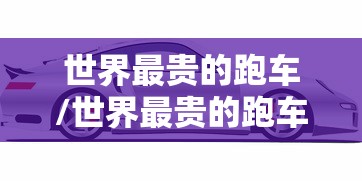 世界最贵的跑车/世界最贵的跑车多少钱一辆