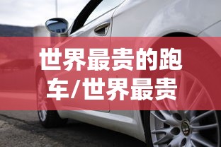 世界最贵的跑车/世界最贵的跑车多少钱一辆