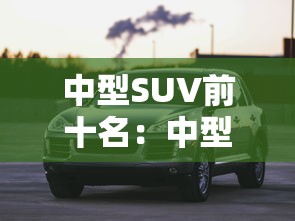 中型SUV前十名：中型suv前十名口碑最好的品牌