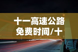 十一高速公路免费时间/十一高速公路免费吗2022