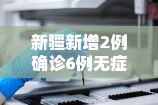 新疆新增2例确诊6例无症状(新疆新增2例确诊6例无症状感染者)