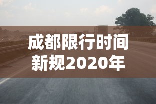 成都限行时间新规2020年6月 · 成都限行时间新规2021年3月处罚