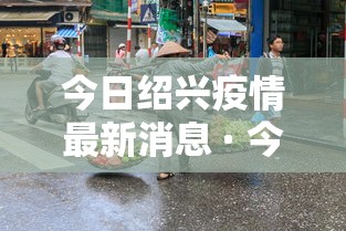 今日绍兴疫情最新消息 · 今日绍兴新闻头条