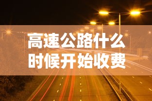 高速公路什么时候开始收费/新疆高速公路什么时候开始收费