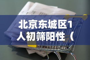 北京东城区1人初筛阳性(北京东城区新冠病例)