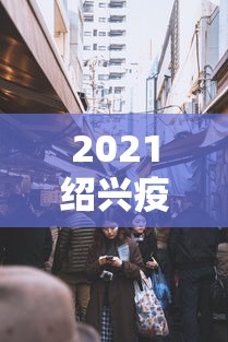 2021绍兴疫情封城最新消息:绍兴调整疫情