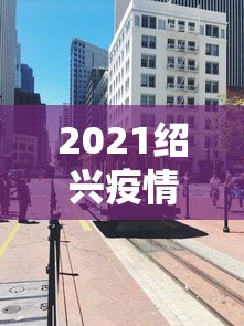 2021绍兴疫情封城最新消息：绍兴调整疫情