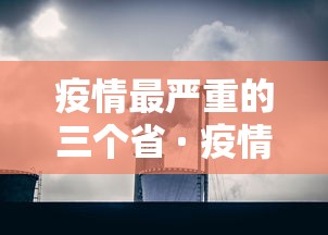 疫情最严重的三个省 · 疫情最严重的十个省2021年 疫情最严重的三个省 · 疫情最严重的十个省2021年