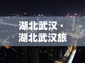 湖北武汉 · 湖北武汉旅游景点