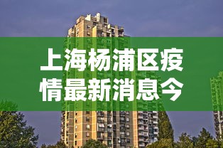 上海杨浦区疫情最新消息今天：上海市杨浦区新增一例