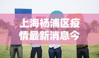 上海杨浦区疫情最新消息今天：上海市杨浦区新增一例