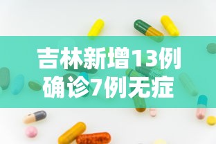 吉林新增13例确诊7例无症状/吉林新增7例无症状病例