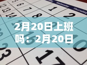 2月20日上班吗:2月20日正常上班吗 2月20日上班吗:2月20日正常上班吗