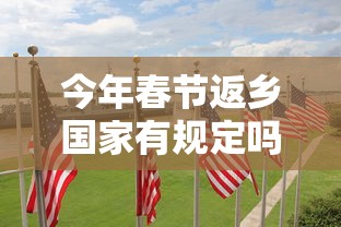 今年春节返乡国家有规定吗 · 今年春节返乡人员要隔离吗