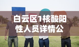 白云区1核酸阳性人员详情公布 · 白云区全部阴性