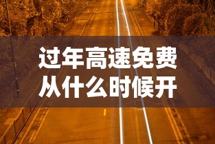 过年高速免费从什么时候开始2024:过年高速免费从什么时候到什么时候