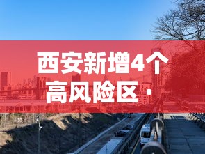 西安新增4个高风险区 · 西安疫情有高风险