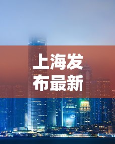上海发布最新消息：上海发布新冠肺炎疫情
