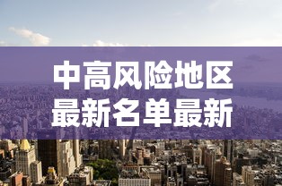中高风险地区最新名单最新：中高风险地区最新名单最新消息