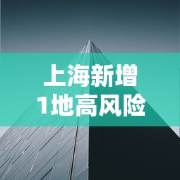 上海新增1地高风险2地中风险：上海一地中风险