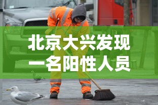 北京大兴发现一名阳性人员（北京大兴发现一名阳性人员轨迹）