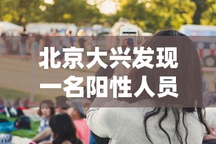 北京大兴发现一名阳性人员（北京大兴发现一名阳性人员轨迹）