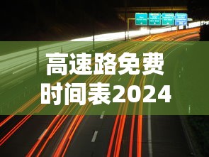 高速路免费时间表2024:2022高速路免费时间 高速路免费时间表2024:2022高速路免费时间